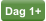 Dag 1+