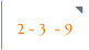 2 - 3  - 9